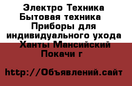 Электро-Техника Бытовая техника - Приборы для индивидуального ухода. Ханты-Мансийский,Покачи г.